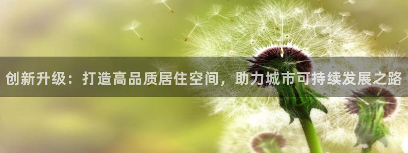 富联娱乐代理是谁做的呀：创新升级：打造高品质居住空间，助力城市可持续发展之路
