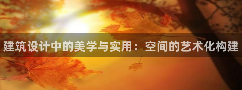 富联娱乐乃67OO6：建筑设计中的美学与实用：空间的艺术化构建