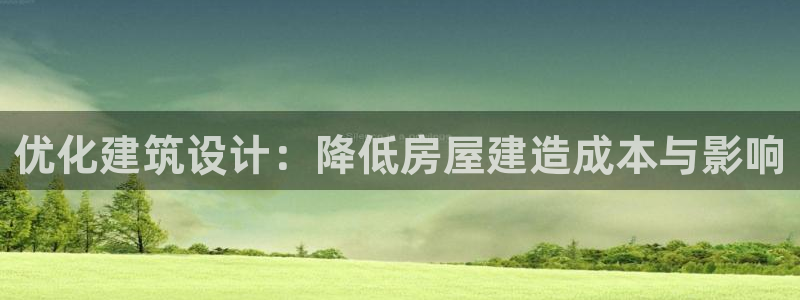 富联娱乐下载官网app：优化建筑设计：降低房屋建造成本与影响