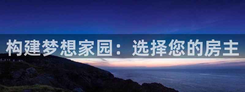 富联娱乐官方网站首页：构建梦想家园：选择您的房主