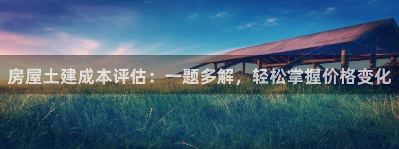 富联娱乐主管效判官333OO：房屋土建成本评估：一题多解，轻松掌握价格变化