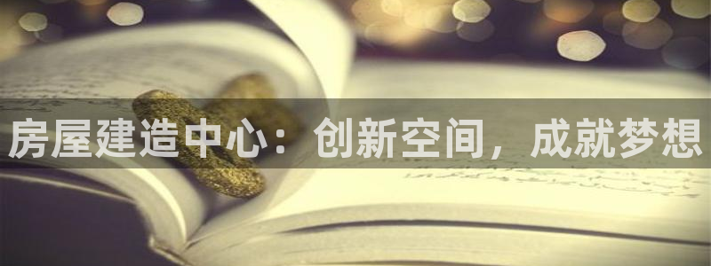 富联娱乐巾六七五一38：房屋建造中心：创新空间，成就梦想