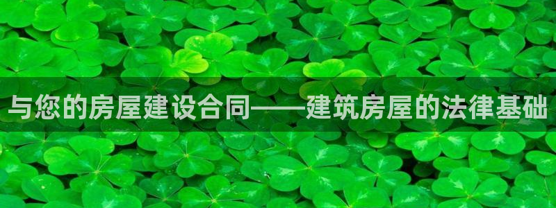 富联2娱乐贴吧：与您的房屋建设合同——建筑房屋的法律基础