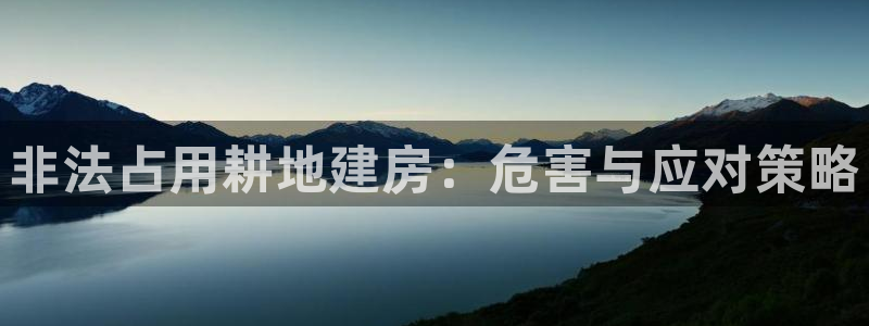 富联娱乐招商过判官333OO：非法占用耕地建房：危害与应对策略