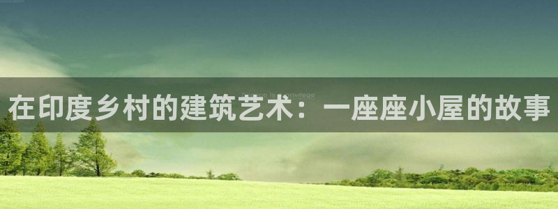 富联娱乐几67OO6：在印度乡村的建筑艺术：一座座小屋的故事