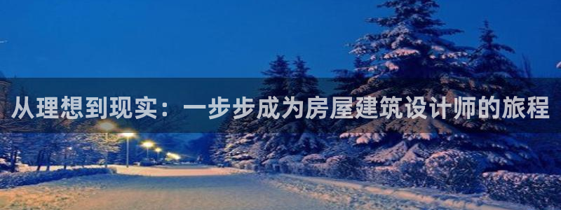 富联娱乐下载官网：从理想到现实：一步步成为房屋建筑设计师的旅程