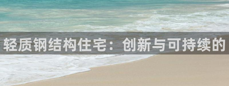 富联娱乐注册直判官333OO：轻质钢结构住宅：创新与可持续的