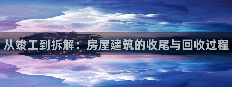 富联2娱乐贴吧最新消息：从竣工到拆解：房屋建筑的收尾与回收过程