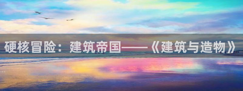 富联娱乐总裁简介图片大全：硬核冒险：建筑帝国——《建筑与造物》