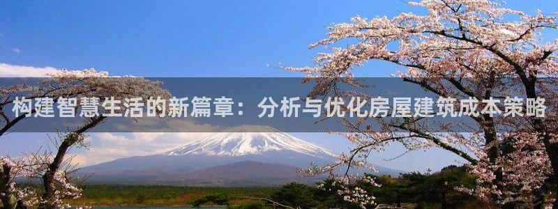 富联娱乐首页官网：构建智慧生活的新篇章：分析与优化房屋建筑成本策略