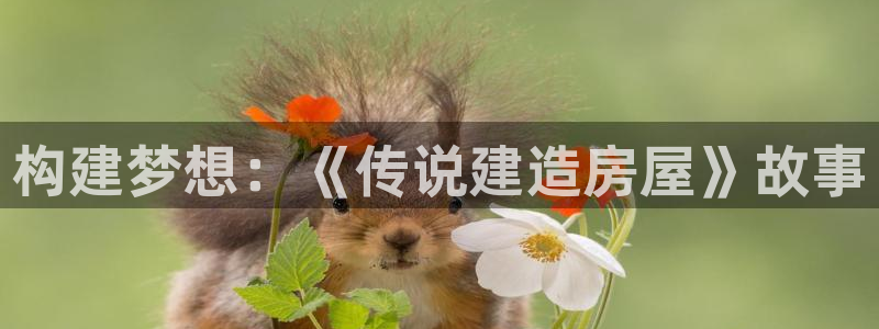 富联娱乐注册地址：构建梦想：《传说建造房屋》故事