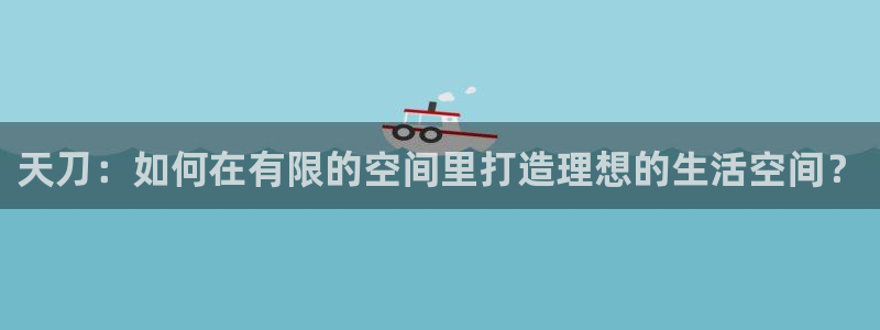 富联娱乐首页网站下载：天刀：如何在有限的空间里打造理想的生活空间？