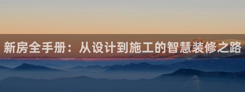 富联娱乐注册：新房全手册：从设计到施工的智慧装修之路