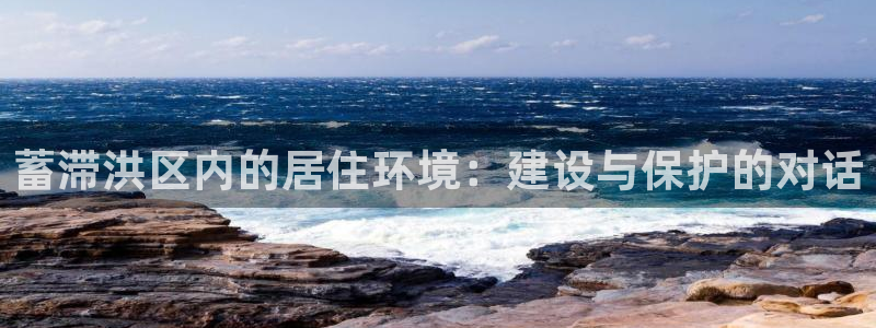 富联娱乐解究7276O：蓄滞洪区内的居住环境：建设与保护的对话