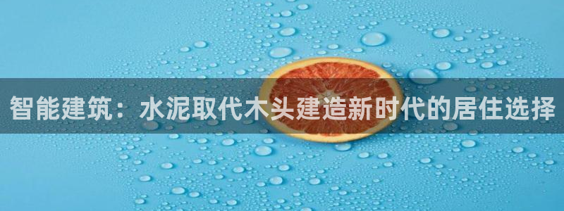 富联娱乐章7O777：智能建筑：水泥取代木头建造新时代的居住选择