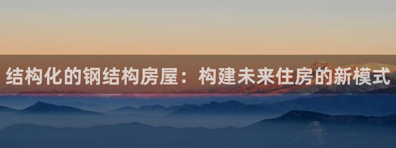 富联娱乐在线：结构化的钢结构房屋：构建未来住房的新模式