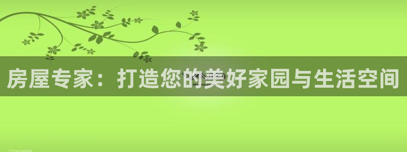 富联娱乐客户端官网登录：房屋专家：打造您的美好家园与生活空间