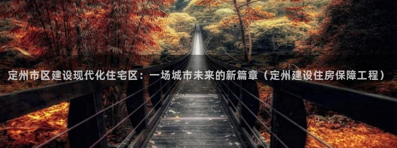 富联娱乐注册社判官333OO：定州市区建设现代化住宅区：一场城市未来的新篇章（定州建设住房保障工程）