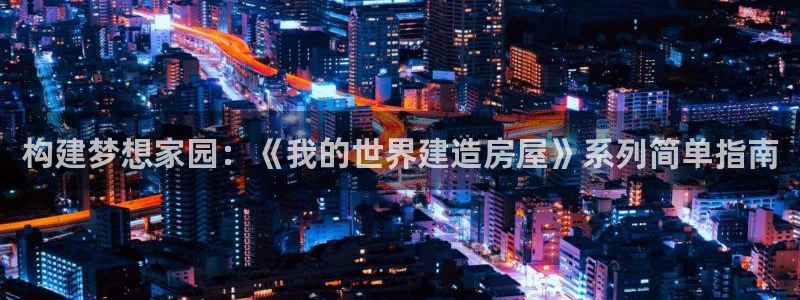 富联娱乐网址：构建梦想家园：《我的世界建造房屋》系列简单指南