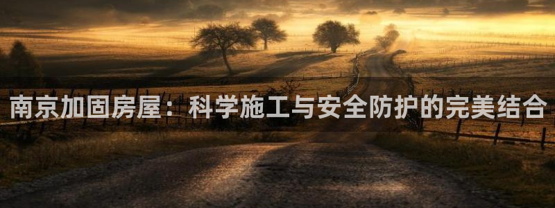 富联娱乐开户费用多少：南京加固房屋：科学施工与安全防护的完美结合