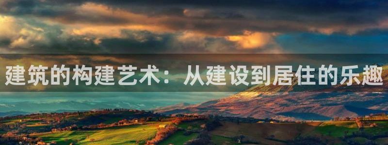 富联娱乐招商左原判官333OO：建筑的构建艺术：从建设到居住的乐趣