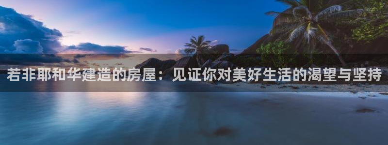 富联娱乐招商置判官333OO：若非耶和华建造的房屋：见证你对美好生活的渴望与坚持