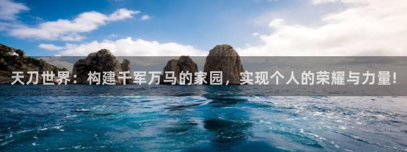 富联娱乐在线注册链接怎么弄：天刀世界：构建千军万马的家园，实现个人的荣耀与力量!