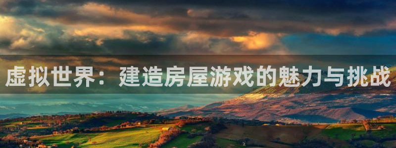 富联娱乐平台几67OO6盘古：虚拟世界：建造房屋游戏的魅力与挑战