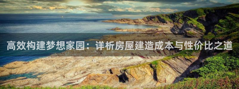 富联娱乐首页网站入口：高效构建梦想家园：详析房屋建造成本与性价比之道