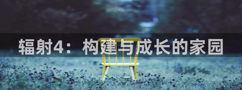 富联娱乐主管月原判官333OO：辐射4：构建与成长的家园