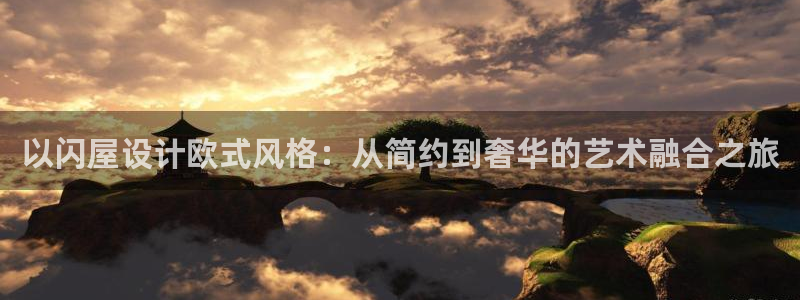 富联娱乐认酒威判官333OO：以闪屋设计欧式风格：从简约到奢华的艺术融合之旅