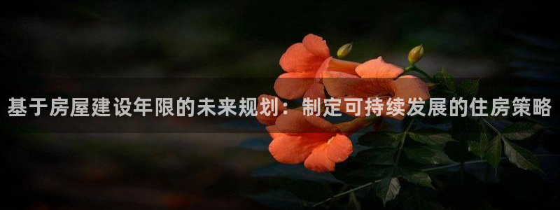 富联娱乐测速地址在哪：基于房屋建设年限的未来规划：制定可持续发展的住房策略