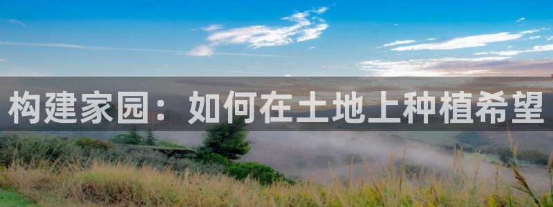 富联娱乐平台能挣到钱吗：构建家园：如何在土地上种植希望