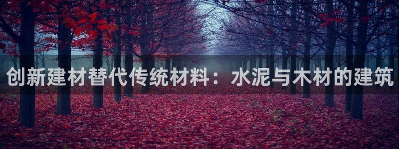 富联娱乐在线注册链接是什么：创新建材替代传统材料：水泥与木材的建筑