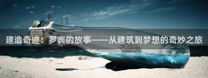 富联娱乐元哥：建造奇迹：罗宾的故事——从建筑到梦想的奇妙之旅
