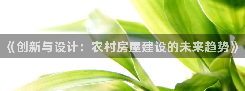富联娱乐代理是谁开的：《创新与设计：农村房屋建设的未来趋势》